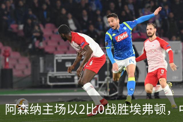 阿森纳主场以2比0战胜埃弗顿，中卫双响成焦点